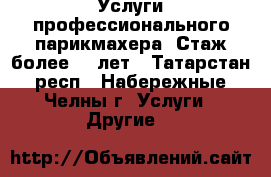 Услуги профессионального парикмахера. Стаж более 15 лет - Татарстан респ., Набережные Челны г. Услуги » Другие   